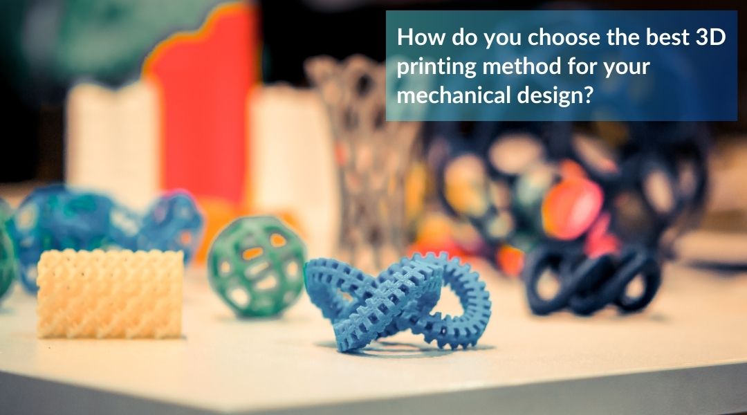 How do you choose the best 3D printing method for your mechanical design?